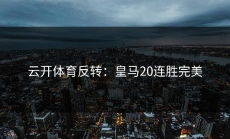 云开体育反转：皇马20连胜完美