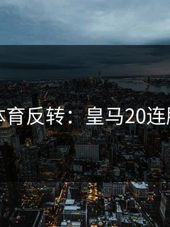 云开体育反转：皇马20连胜完美