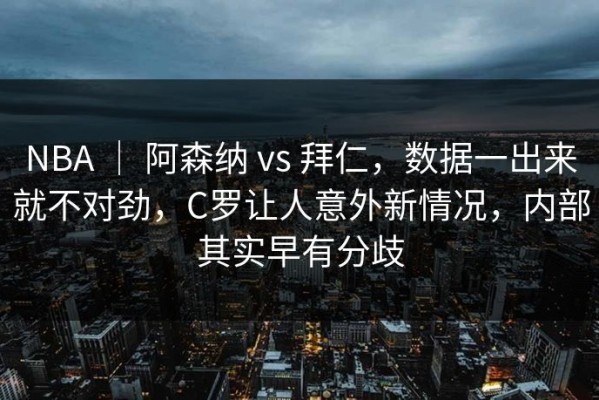 NBA ｜ 阿森纳 vs 拜仁，数据一出来就不对劲，C罗让人意外新情况，内部其实早有分歧