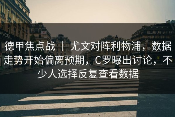 德甲焦点战 ｜ 尤文对阵利物浦，数据走势开始偏离预期，C罗曝出讨论，不少人选择反复查看数据