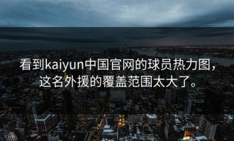 看到kaiyun中国官网的球员热力图，这名外援的覆盖范围太大了。