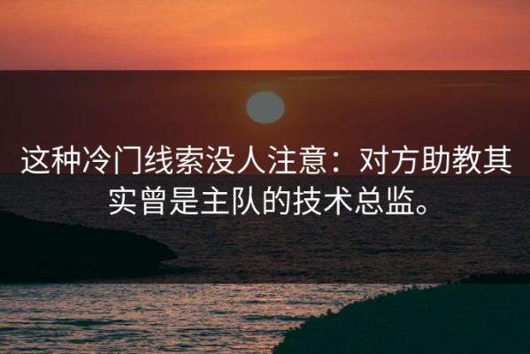 这种冷门线索没人注意：对方助教其实曾是主队的技术总监。