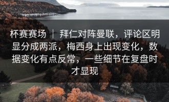 杯赛赛场 ｜ 拜仁对阵曼联，评论区明显分成两派，梅西身上出现变化，数据变化有点反常，一些细节在复盘时才显现