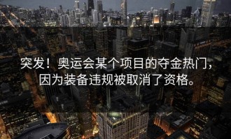 突发！奥运会某个项目的夺金热门，因为装备违规被取消了资格。