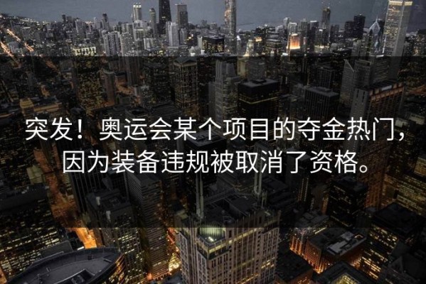 突发！奥运会某个项目的夺金热门，因为装备违规被取消了资格。