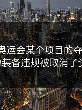 突发！奥运会某个项目的夺金热门，因为装备违规被取消了资格。