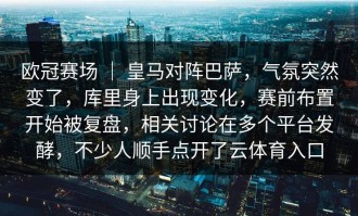 欧冠赛场 ｜ 皇马对阵巴萨，气氛突然变了，库里身上出现变化，赛前布置开始被复盘，相关讨论在多个平台发酵，不少人顺手点开了云体育入口