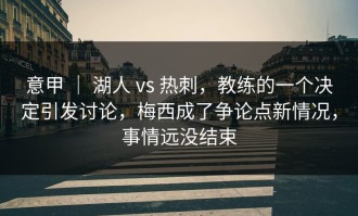 意甲 ｜ 湖人 vs 热刺，教练的一个决定引发讨论，梅西成了争论点新情况，事情远没结束