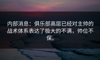 内部消息：俱乐部高层已经对主帅的战术体系表达了极大的不满，帅位不保。