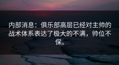 内部消息：俱乐部高层已经对主帅的战术体系表达了极大的不满，帅位不保。