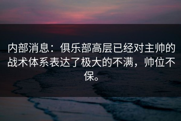 内部消息：俱乐部高层已经对主帅的战术体系表达了极大的不满，帅位不保。