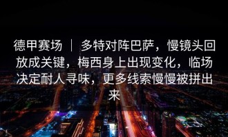 德甲赛场 ｜ 多特对阵巴萨，慢镜头回放成关键，梅西身上出现变化，临场决定耐人寻味，更多线索慢慢被拼出来