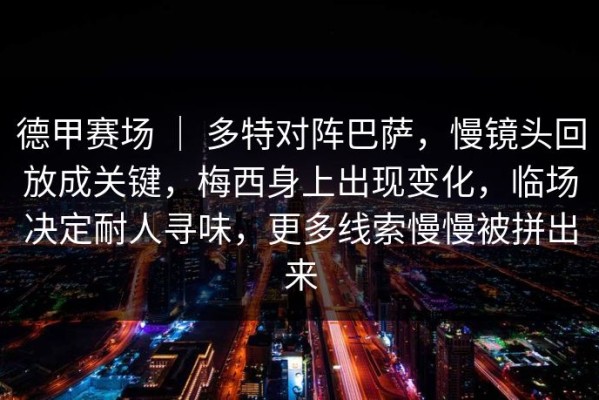 德甲赛场 ｜ 多特对阵巴萨，慢镜头回放成关键，梅西身上出现变化，临场决定耐人寻味，更多线索慢慢被拼出来