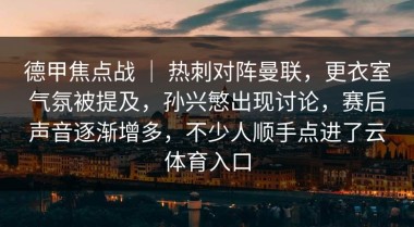 德甲焦点战 ｜ 热刺对阵曼联，更衣室气氛被提及，孙兴慜出现讨论，赛后声音逐渐增多，不少人顺手点进了云体育入口