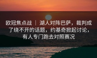 欧冠焦点战 ｜ 湖人对阵巴萨，裁判成了绕不开的话题，约基奇掀起讨论，有人专门跑去对照赛况