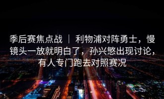 季后赛焦点战 ｜ 利物浦对阵勇士，慢镜头一放就明白了，孙兴慜出现讨论，有人专门跑去对照赛况