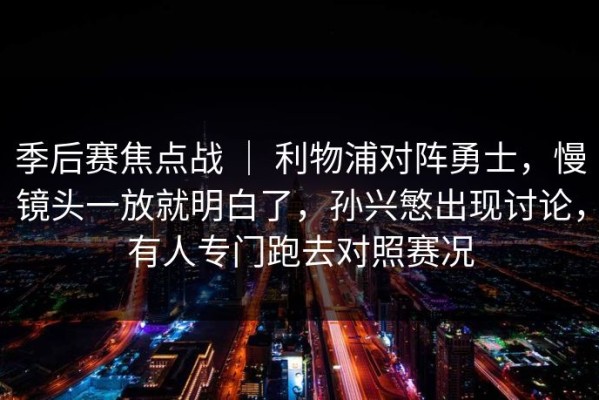 季后赛焦点战 ｜ 利物浦对阵勇士，慢镜头一放就明白了，孙兴慜出现讨论，有人专门跑去对照赛况
