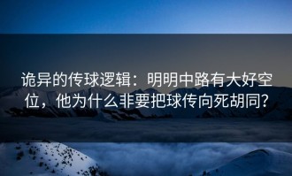 诡异的传球逻辑：明明中路有大好空位，他为什么非要把球传向死胡同？