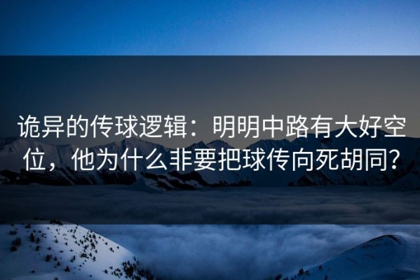 诡异的传球逻辑：明明中路有大好空位，他为什么非要把球传向死胡同？