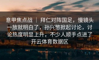 意甲焦点战 ｜ 拜仁对阵国足，慢镜头一放就明白了，孙兴慜掀起讨论，讨论热度明显上升，不少人顺手点进了开云体育数据区