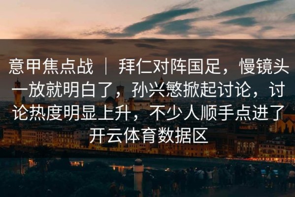 意甲焦点战 ｜ 拜仁对阵国足，慢镜头一放就明白了，孙兴慜掀起讨论，讨论热度明显上升，不少人顺手点进了开云体育数据区