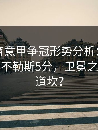 开云体育意甲争冠形势分析：国际米兰领先那不勒斯5分，卫冕之路还有几道坎？