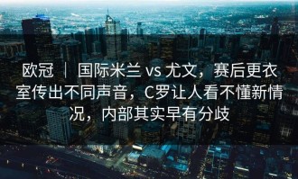 欧冠 ｜ 国际米兰 vs 尤文，赛后更衣室传出不同声音，C罗让人看不懂新情况，内部其实早有分歧