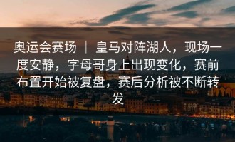 奥运会赛场 ｜ 皇马对阵湖人，现场一度安静，字母哥身上出现变化，赛前布置开始被复盘，赛后分析被不断转发