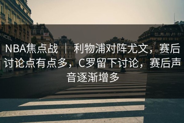 NBA焦点战 ｜ 利物浦对阵尤文，赛后讨论点有点多，C罗留下讨论，赛后声音逐渐增多