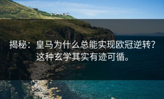 揭秘：皇马为什么总能实现欧冠逆转？这种玄学其实有迹可循。