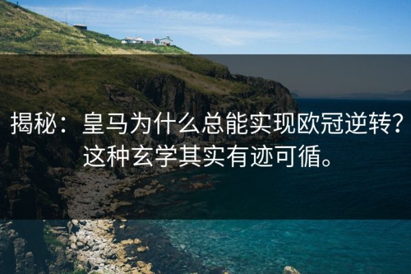 揭秘：皇马为什么总能实现欧冠逆转？这种玄学其实有迹可循。