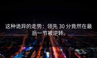 这种诡异的走势：领先 30 分竟然在最后一节被逆转。