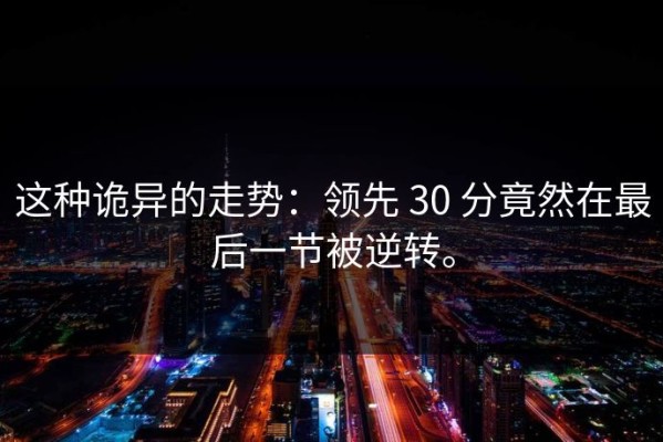 这种诡异的走势：领先 30 分竟然在最后一节被逆转。