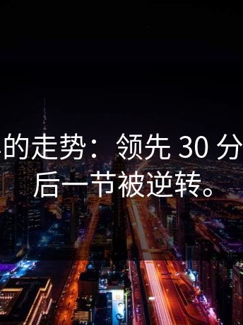 这种诡异的走势：领先 30 分竟然在最后一节被逆转。