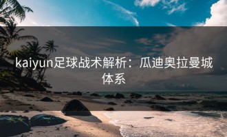 kaiyun足球战术解析：瓜迪奥拉曼城体系