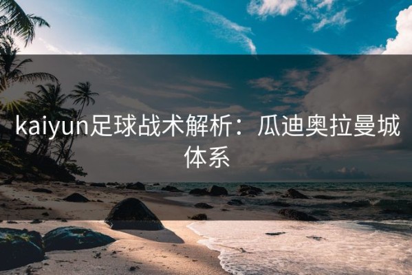 kaiyun足球战术解析：瓜迪奥拉曼城体系