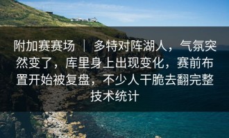 附加赛赛场 ｜ 多特对阵湖人，气氛突然变了，库里身上出现变化，赛前布置开始被复盘，不少人干脆去翻完整技术统计