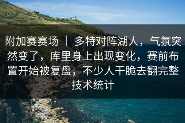 附加赛赛场 ｜ 多特对阵湖人，气氛突然变了，库里身上出现变化，赛前布置开始被复盘，不少人干脆去翻完整技术统计