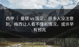 西甲 ｜ 曼联 vs 国足，很多人没注意到，梅西让人看不懂新情况，或许早有预兆