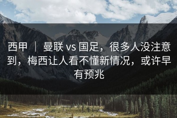 西甲 ｜ 曼联 vs 国足，很多人没注意到，梅西让人看不懂新情况，或许早有预兆