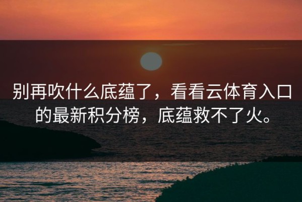 别再吹什么底蕴了，看看云体育入口的最新积分榜，底蕴救不了火。