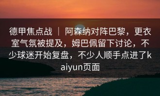 德甲焦点战 ｜ 阿森纳对阵巴黎，更衣室气氛被提及，姆巴佩留下讨论，不少球迷开始复盘，不少人顺手点进了kaiyun页面
