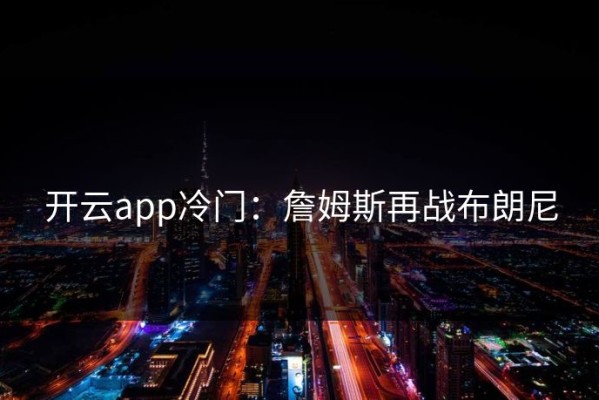 开云app冷门：詹姆斯再战布朗尼