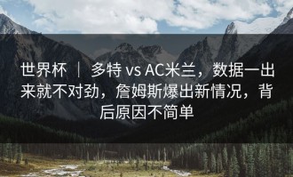 世界杯 ｜ 多特 vs AC米兰，数据一出来就不对劲，詹姆斯爆出新情况，背后原因不简单