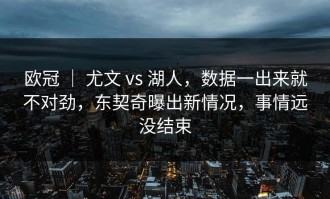 欧冠 ｜ 尤文 vs 湖人，数据一出来就不对劲，东契奇曝出新情况，事情远没结束