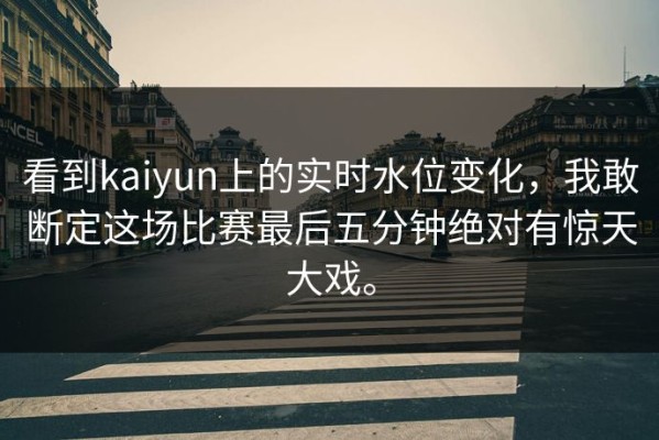 看到kaiyun上的实时水位变化，我敢断定这场比赛最后五分钟绝对有惊天大戏。