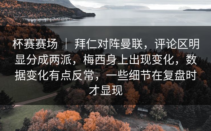 杯赛赛场 ｜ 拜仁对阵曼联，评论区明显分成两派，梅西身上出现变化，数据变化有点反常，一些细节在复盘时才显现