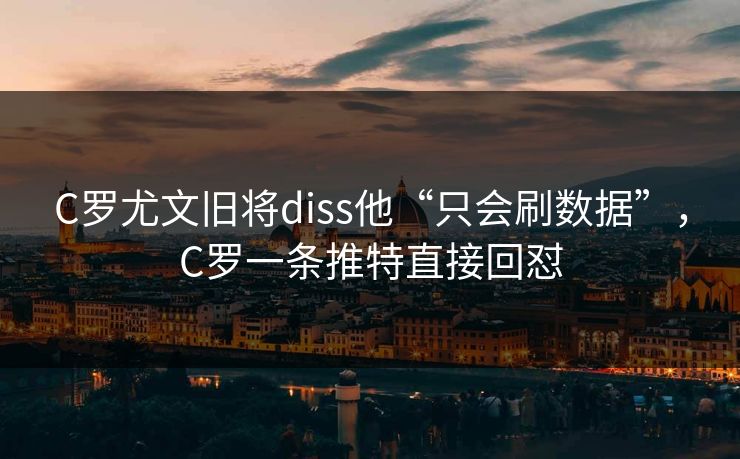 C罗尤文旧将diss他“只会刷数据”,C罗一条推特直接回怼 C罗尤文旧将diss他“只会刷数据”,C罗一条推特直接回怼