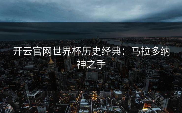 开云官网世界杯历史经典：马拉多纳神之手