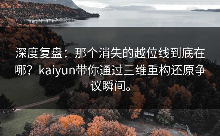 深度复盘:那个消失的越位线到底在哪?kaiyun带你通过三维重构还原争议瞬间。 深度复盘:那个消失的越位线到底在哪?kaiyun带你通过三维重构还原争议瞬间。